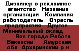 Дизайнер в рекламное агентство › Название организации ­ Компания-работодатель › Отрасль предприятия ­ Другое › Минимальный оклад ­ 26 000 - Все города Работа » Вакансии   . Амурская обл.,Архаринский р-н